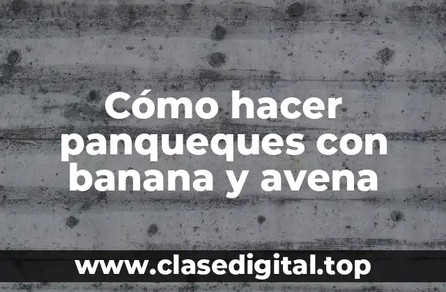 Cómo hacer panqueques con banana y avena