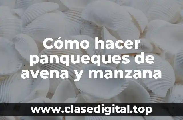 Cómo hacer panqueques de avena y manzana