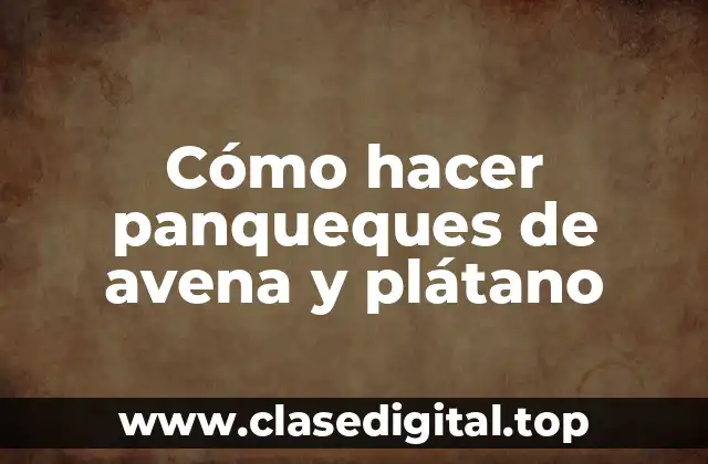 Cómo hacer panqueques de avena y plátano