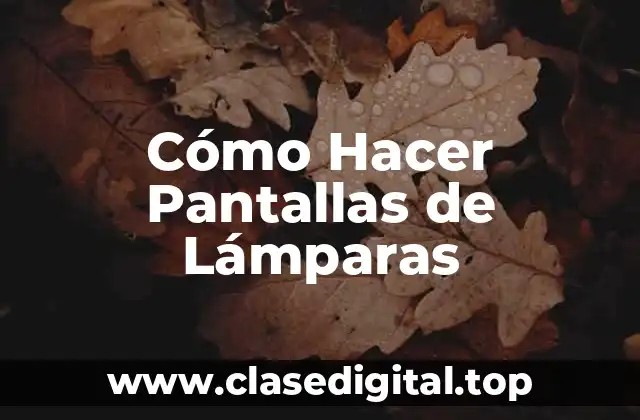 Cómo Hacer Pantallas de Lámparas