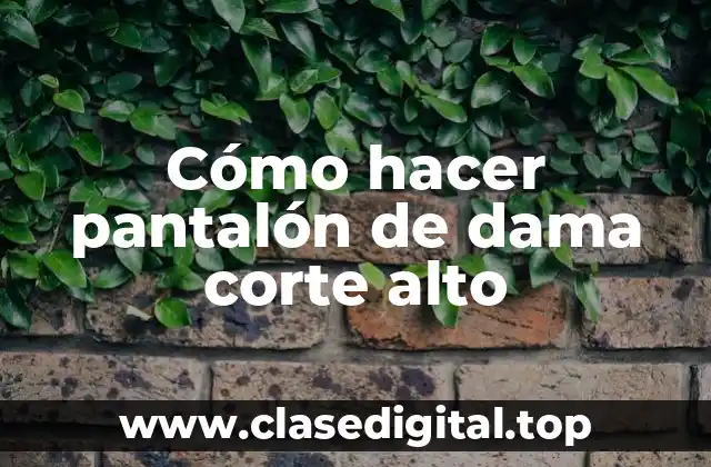 Cómo hacer pantalón de dama corte alto