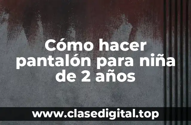 Cómo hacer pantalón para niña de 2 años
