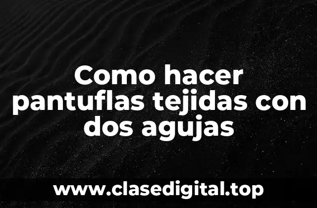 Como hacer pantuflas tejidas con dos agujas