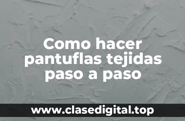 Como hacer pantuflas tejidas paso a paso