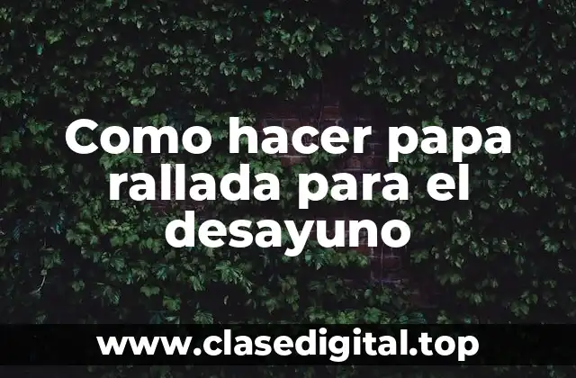 Como hacer papa rallada para el desayuno