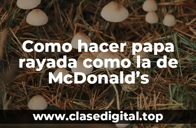 Como hacer papa rayada como la de McDonald’s