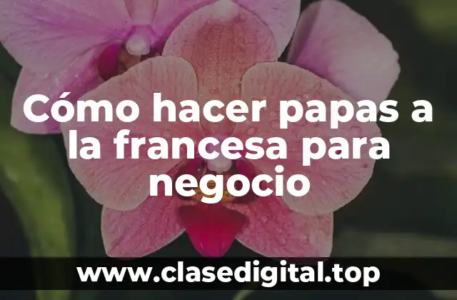 Cómo hacer papas a la francesa para negocio