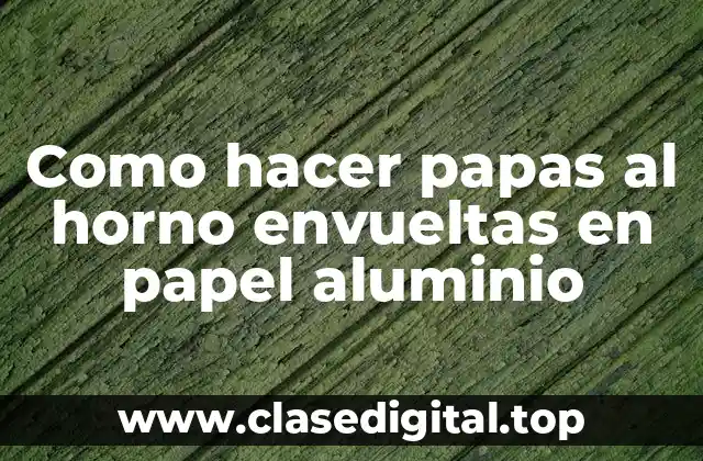 Papas al horno envueltas en papel aluminio: una deliciosa opción para cualquier ocasión