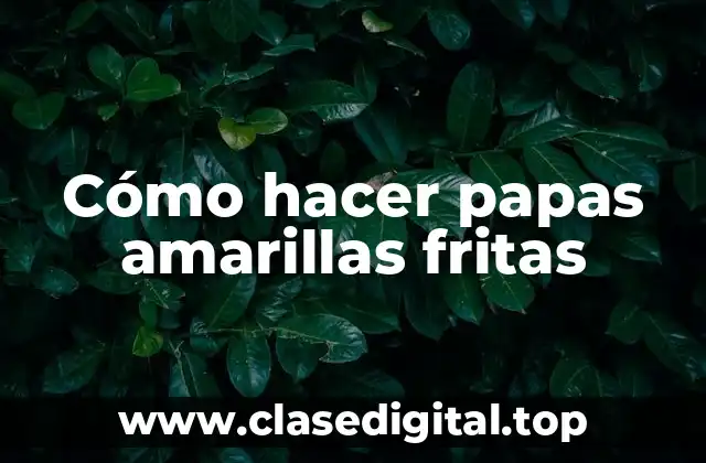 Cómo hacer papas amarillas fritas