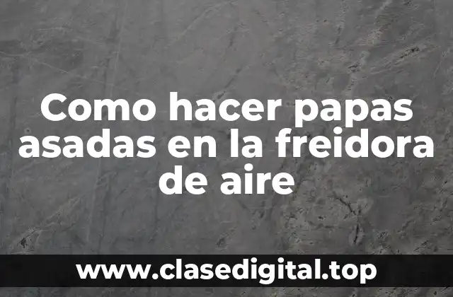 ¿Qué es la freidora de aire y cómo se usa para hacer papas asadas?