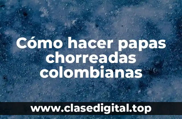 ¿Qué son las papas chorreadas colombianas?