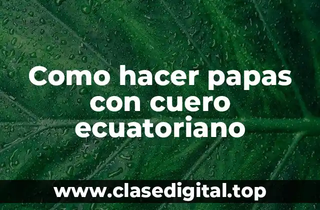 Como hacer papas con cuero ecuatoriano