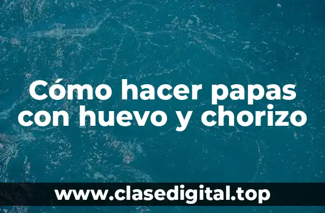 Cómo hacer papas con huevo y chorizo