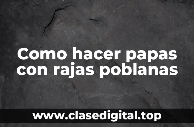 Como hacer papas con rajas poblanas