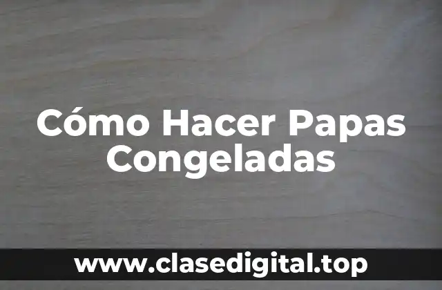 Cómo Hacer Papas Congeladas