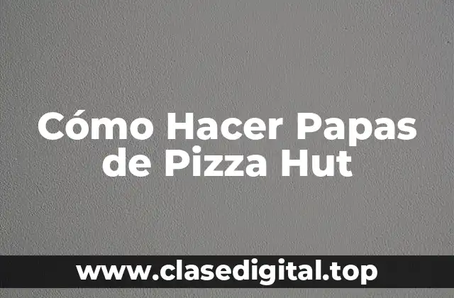 ¿Qué son las Papas de Pizza Hut?