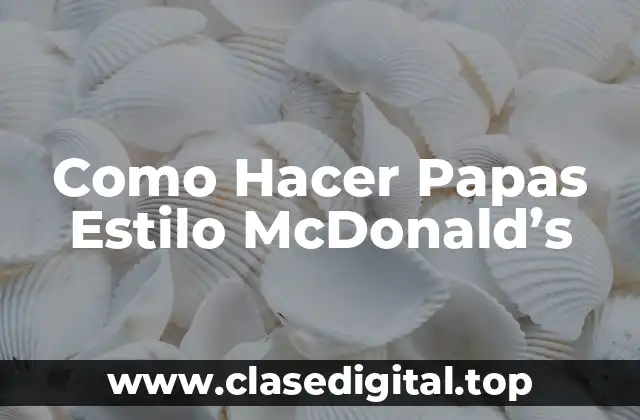Como Hacer Papas Estilo McDonald’s