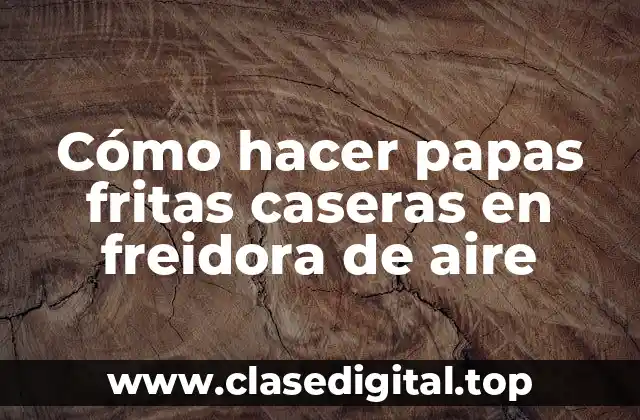 Cómo hacer papas fritas caseras en freidora de aire