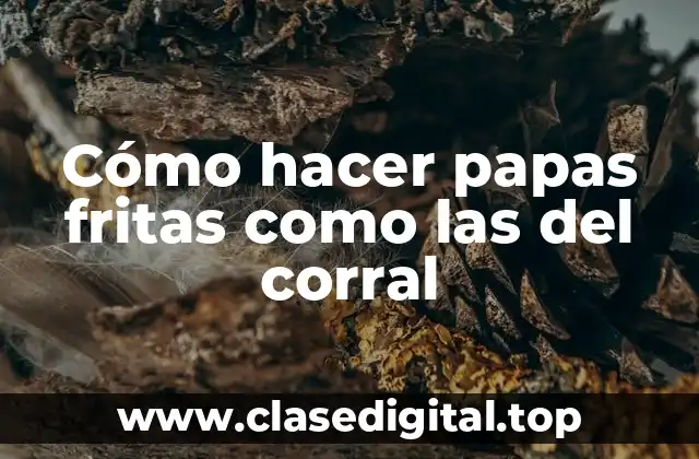 Cómo hacer papas fritas como las del corral