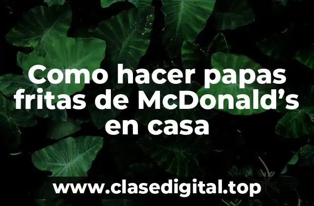 Como hacer papas fritas de McDonald’s en casa