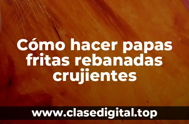 Cómo hacer papas fritas rebanadas crujientes