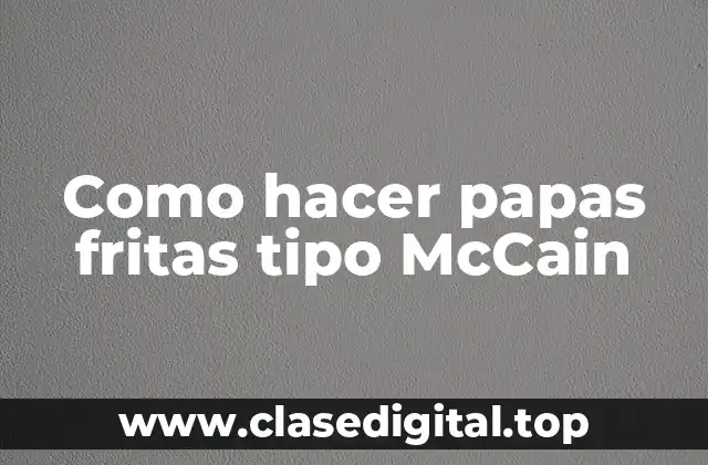 ¿Qué son las papas fritas tipo McCain?