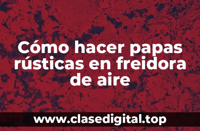 Cómo hacer papas rústicas en freidora de aire