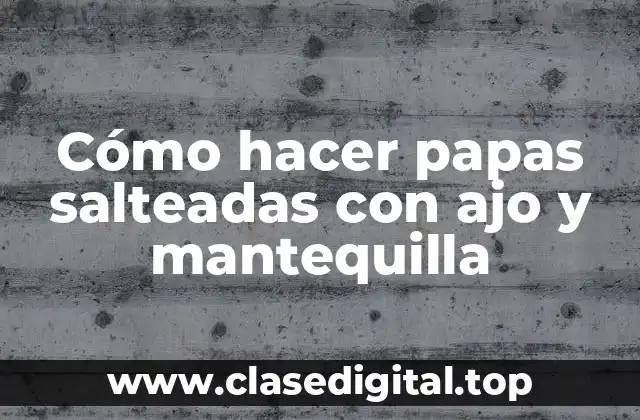Cómo hacer papas salteadas con ajo y mantequilla