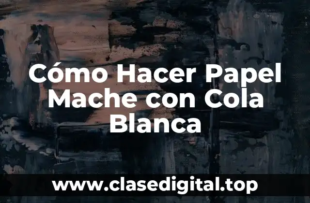 ¿Qué es el Papel Mache con Cola Blanca?