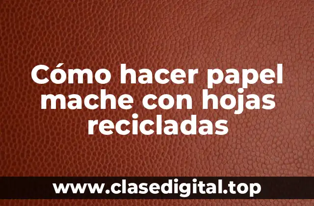 Cómo hacer papel mache con hojas recicladas