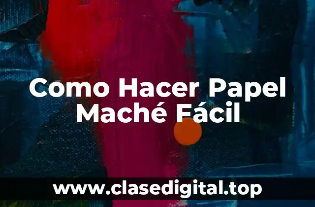 Como Hacer Papel Maché Fácil