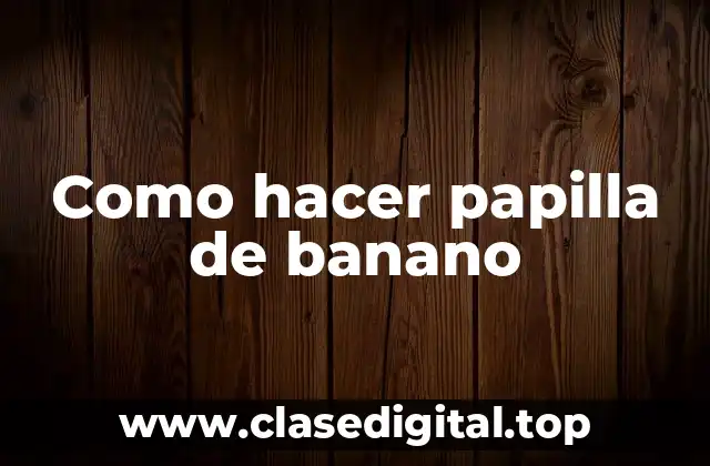 Como hacer papilla de banano