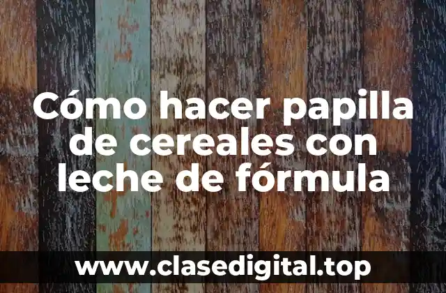 Cómo hacer papilla de cereales con leche de fórmula