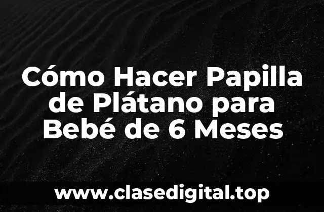 Cómo Hacer Papilla de Plátano para Bebé de 6 Meses