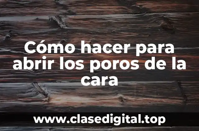 Cómo hacer para abrir los poros de la cara