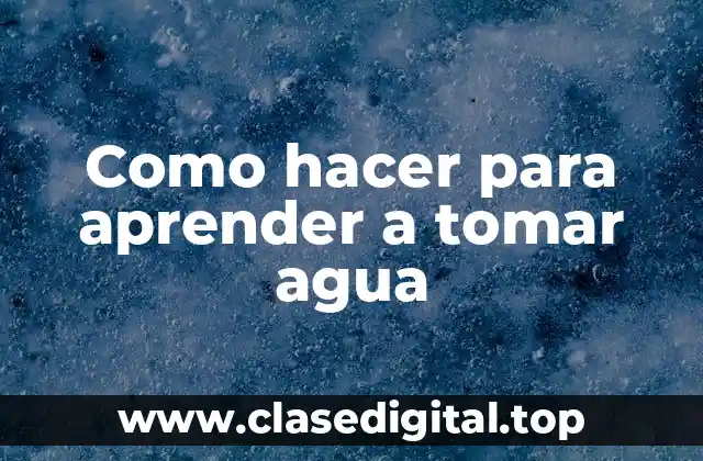 Como hacer para aprender a tomar agua