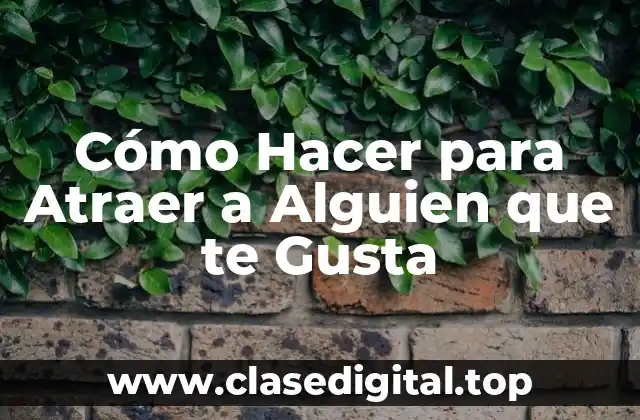 Cómo Hacer para Atraer a Alguien que te Gusta