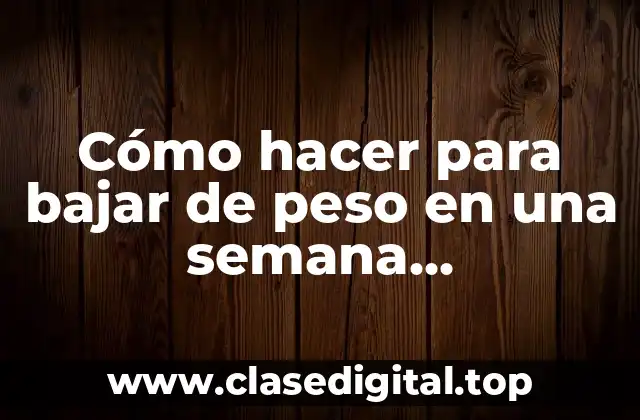 Cómo hacer para bajar de peso en una semana naturalmente