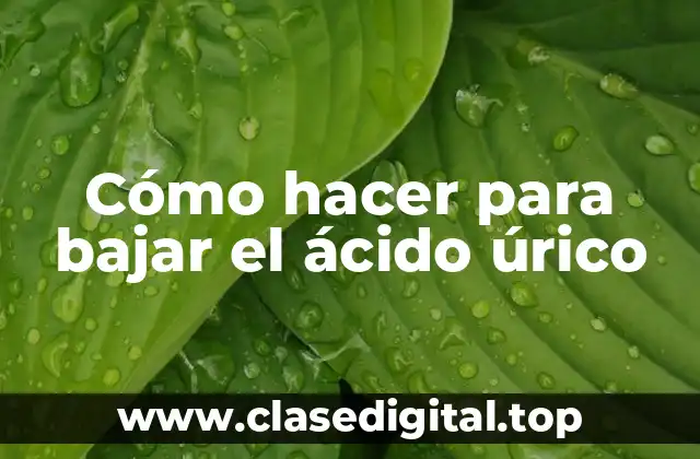 Cómo hacer para bajar el ácido úrico