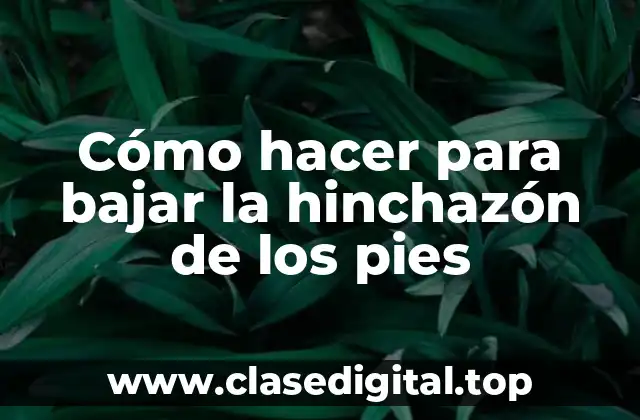 Cómo hacer para bajar la hinchazón de los pies