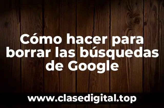 Cómo hacer para borrar las búsquedas de Google