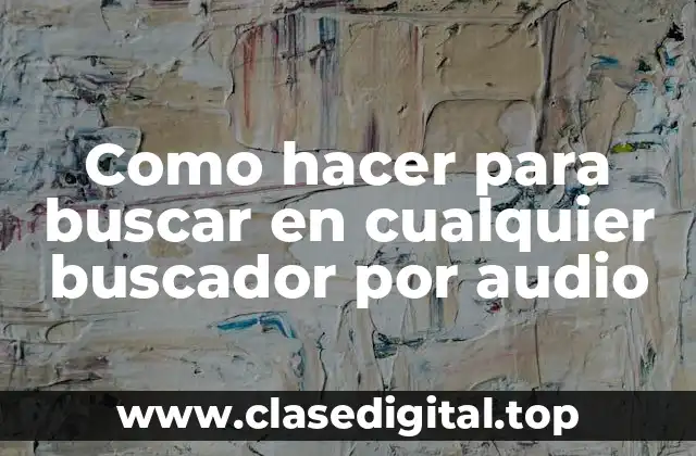 Como hacer para buscar en cualquier buscador por audio