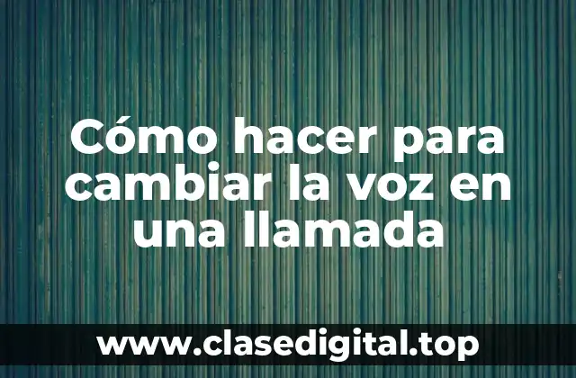 Cómo hacer para cambiar la voz en una llamada