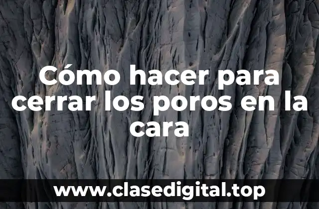 Cómo hacer para cerrar los poros en la cara