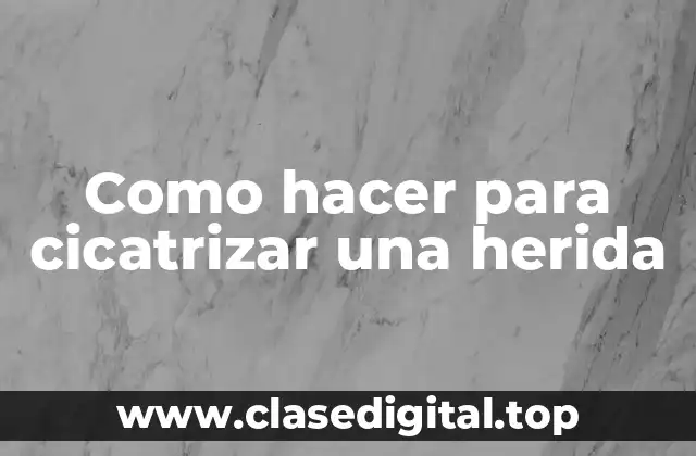 Como hacer para cicatrizar una herida