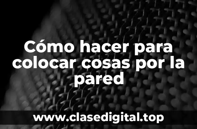 Cómo hacer para colocar cosas por la pared