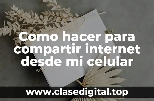 Como hacer para compartir internet desde mi celular