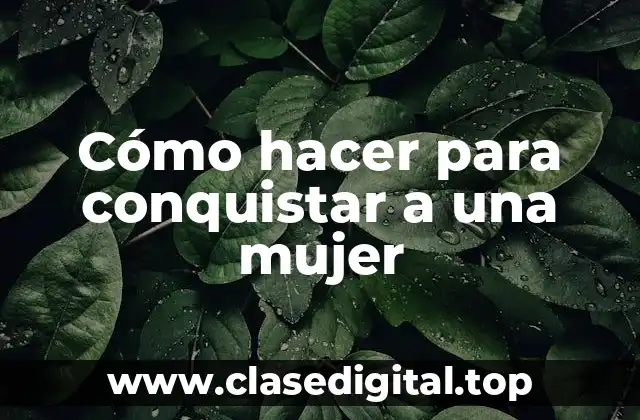 Cómo hacer para conquistar a una mujer