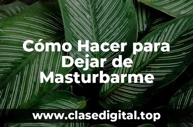 Cómo Hacer para Dejar de Masturbarme