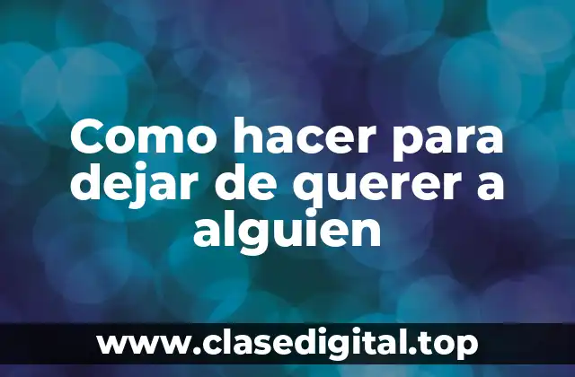 Como hacer para dejar de querer a alguien